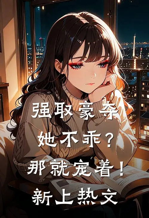 强取豪夺她不乖?那就宠着!新上热文
