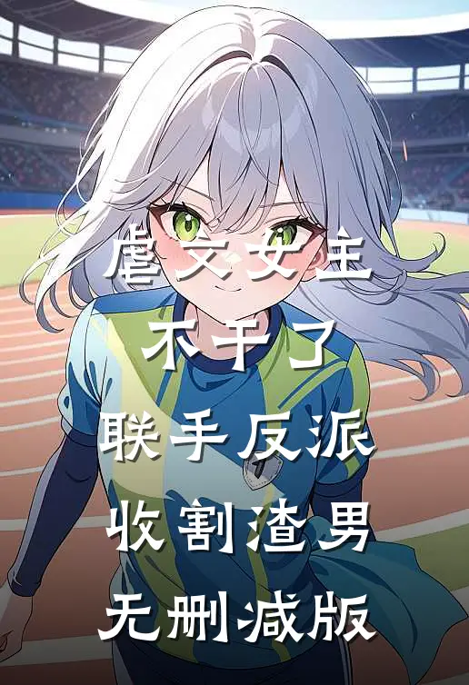 虐文女主不干了,联手反派收割渣男无删减版免费阅读