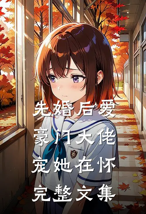 先婚后爱：豪门大佬宠她在怀完整文集