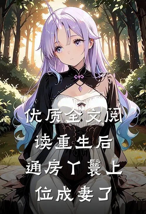 优质全文阅读重生后，通房丫鬟上位成妻了
