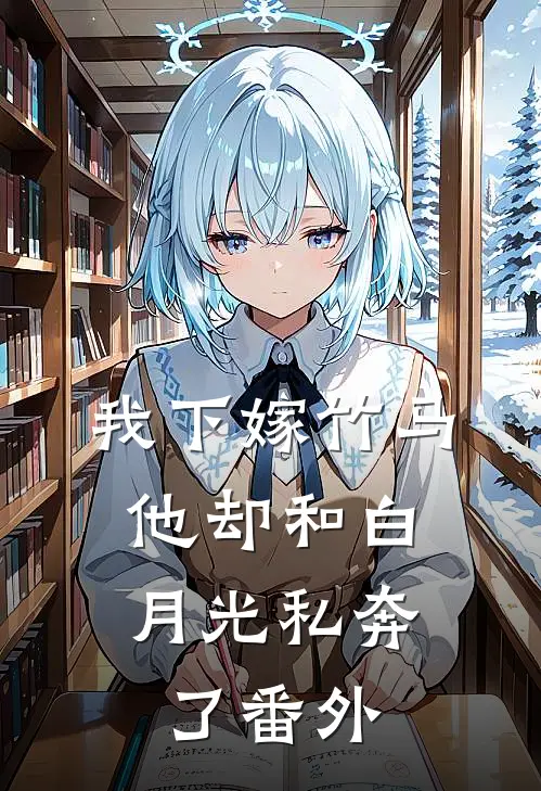 我下嫁竹马,他却和白月光私奔了番外免费阅读