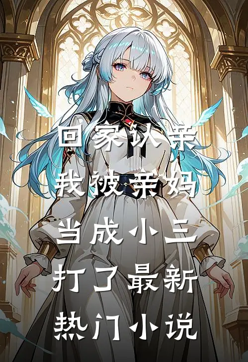 回家认亲,我被亲妈当成小三打了最新热门