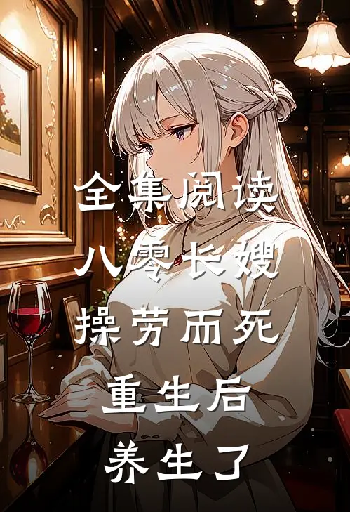 全集阅读八零长嫂操劳而死:重生后养生了
