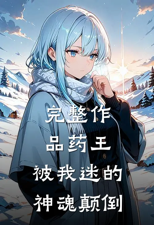 完整作品药王,被我迷的神魂颠倒免费阅读