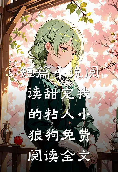 短篇小说阅读甜宠我的粘人小狼狗免费阅读全文