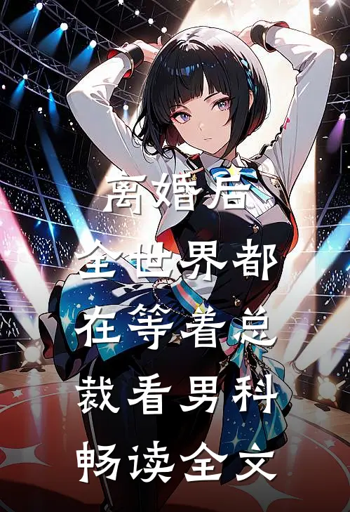 离婚后，全世界都在等着总裁看男科畅读全文