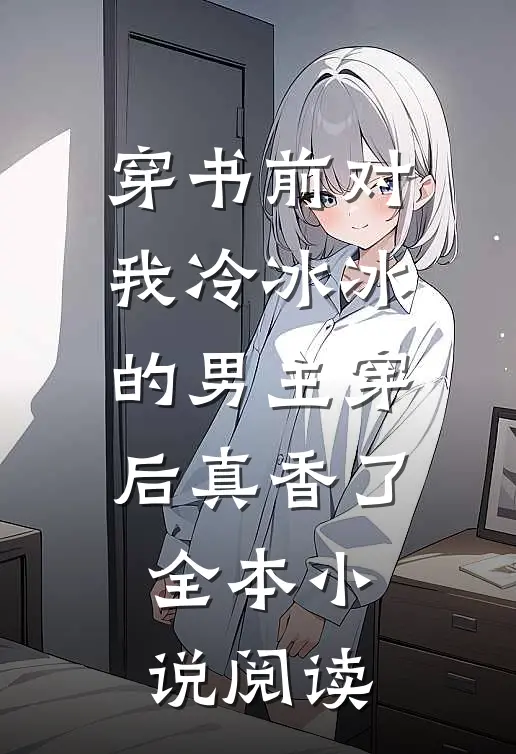 穿书前对我冷冰冰的男主穿后真香了全本小说阅读