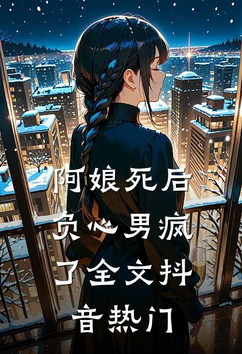阿娘死后,负心男疯了全文抖音热门