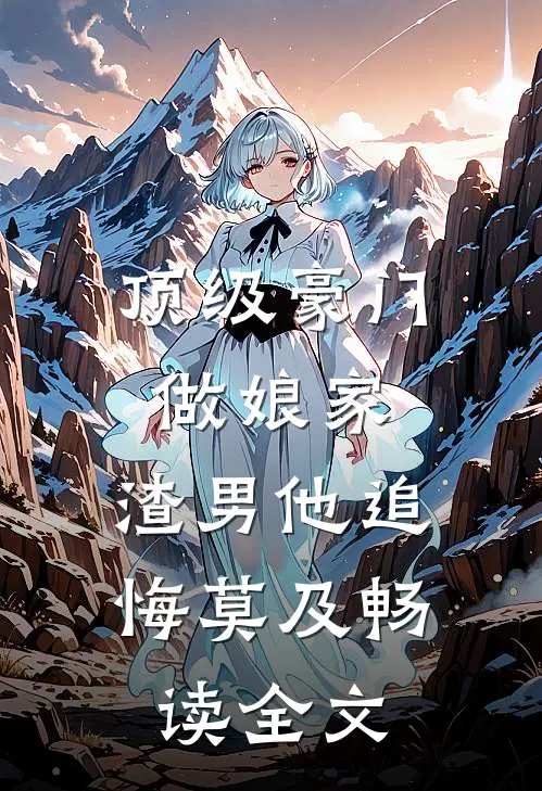 顶级豪门做娘家，渣男他追悔莫及畅读全文