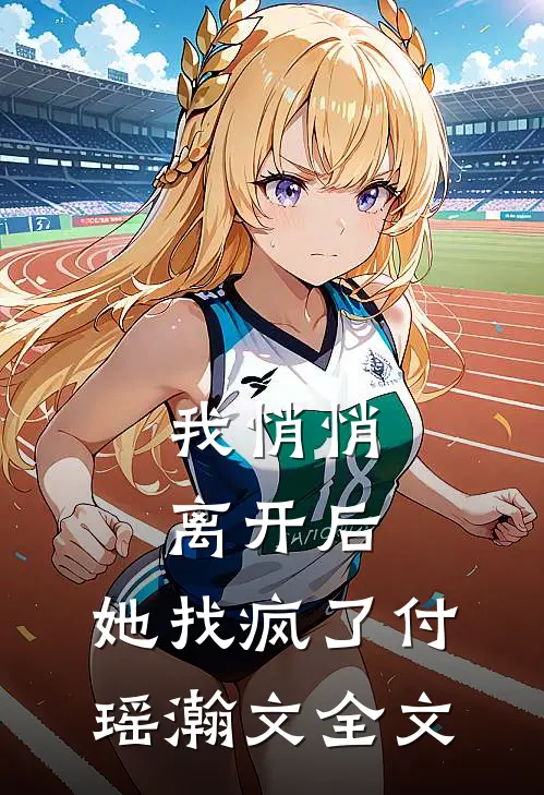 我悄悄离开后，她找疯了付瑶瀚文全文