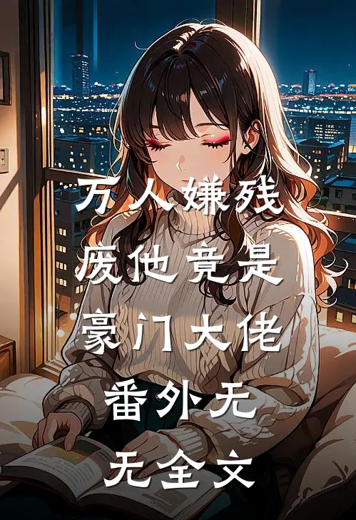 万人嫌残废他竟是豪门大佬： 番外无无全文