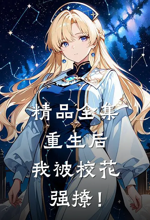 精品全集重生后，我被校花强撩！
