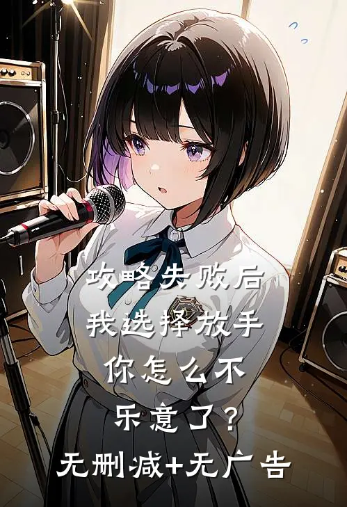 攻略失败后我选择放手，你怎么不乐意了？无删减+无广告