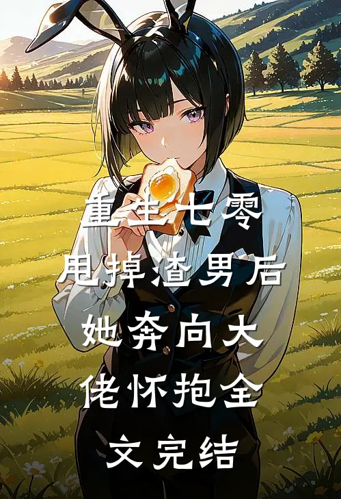重生七零：甩掉渣男后，她奔向大佬怀抱全文完结