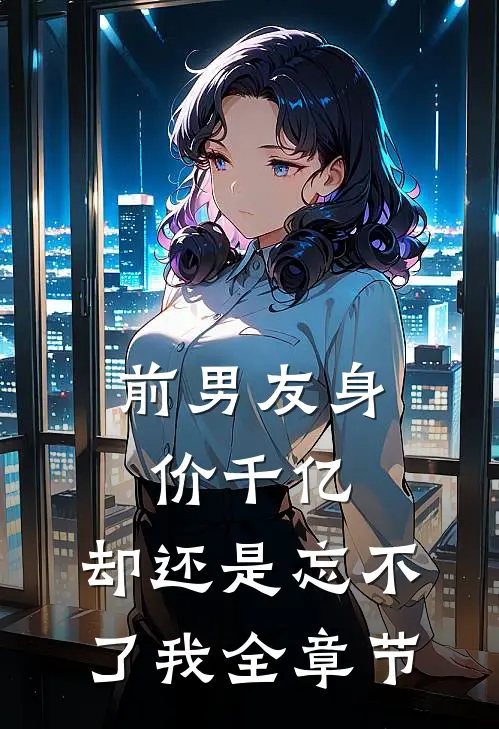 前男友身价千亿,却还是忘不了我全章节阅读