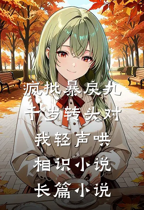 疯批暴戾九千岁转头对我轻声哄相识小说长篇小说