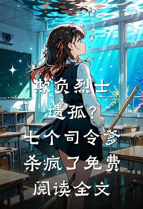 欺负烈士遗孤?七个司令爹杀疯了免费阅读全文