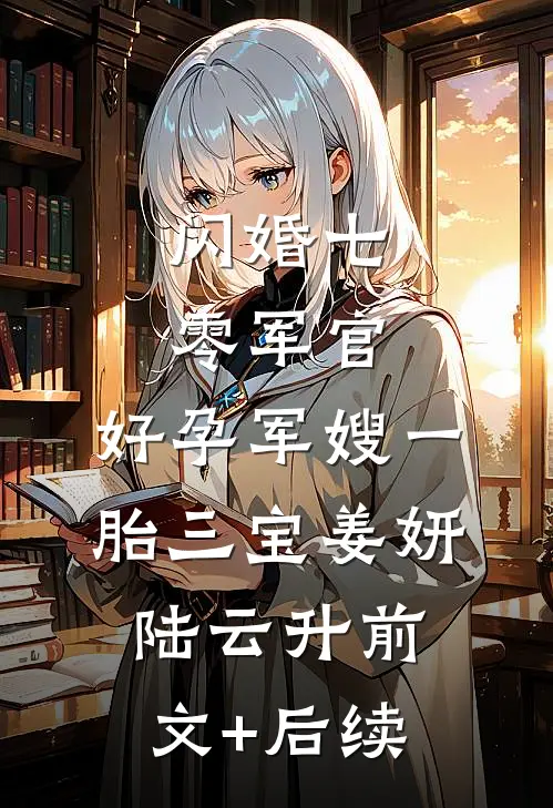 闪婚七零军官，好孕军嫂一胎三宝姜妍陆云升前文+后续
