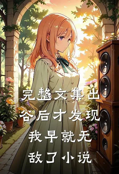 完整文集出谷后才发现我早就无敌了小说