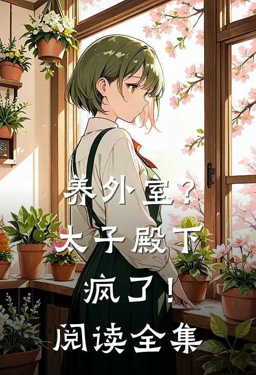 养外室？太子殿下疯了！阅读全集
