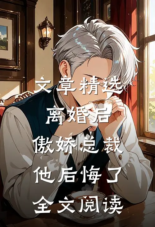 文章精选离婚后,傲娇总裁他后悔了全文阅读