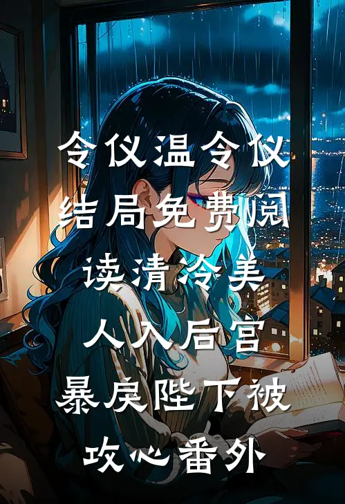 令仪温令仪结局免费阅读清冷美人入后宫，暴戾陛下被攻心番外