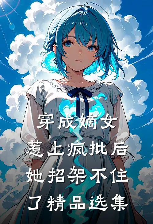 穿成嫡女，惹上疯批后她招架不住了精品选集