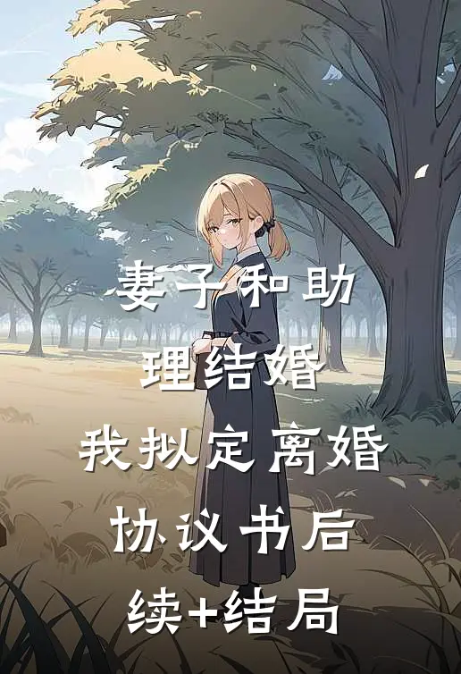 妻子和助理结婚，我拟定离婚协议书后续+结局