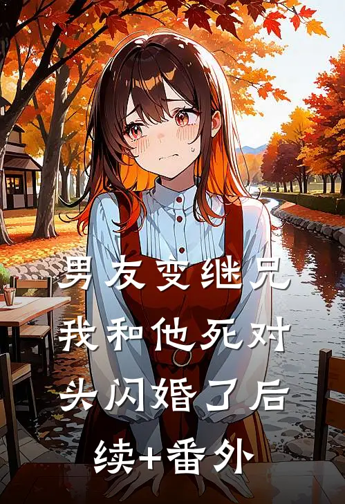 男友变继兄，我和他死对头闪婚了后续+番外
