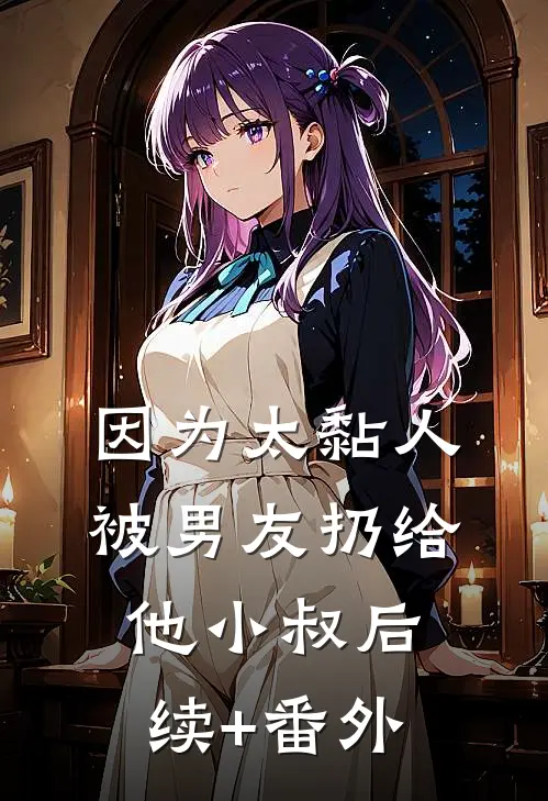 因为太黏人，被男友扔给他小叔后续+番外