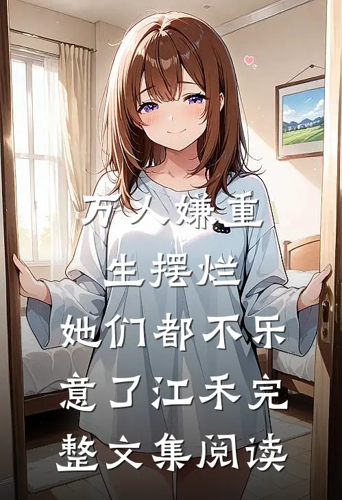 万人嫌重生摆烂,她们都不乐意了江禾完整文集阅读