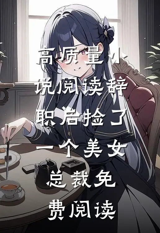 高质量小说阅读辞职后捡了一个美女总裁免费阅读