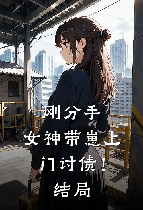刚分手,女神带崽上门讨债!结局