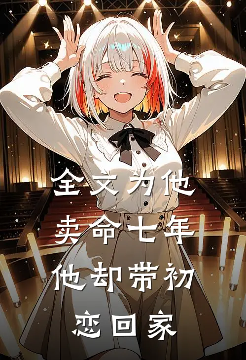 全文为他卖命七年,他却带初恋回家了