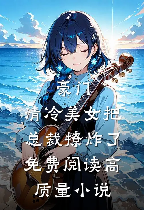 豪门:清冷美女把总裁撩炸了免费阅读高质量小说