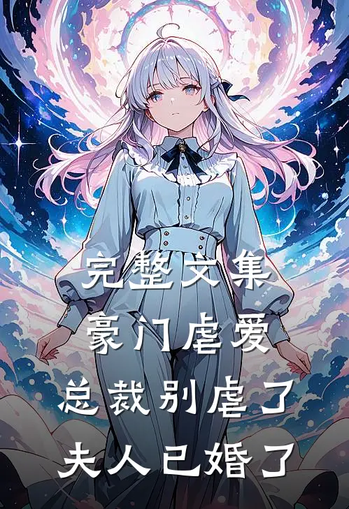 完整文集豪门虐爱总裁别虐了,夫人已婚了免费阅读