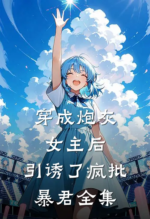 穿成炮灰女主后，引诱了疯批暴君 全集