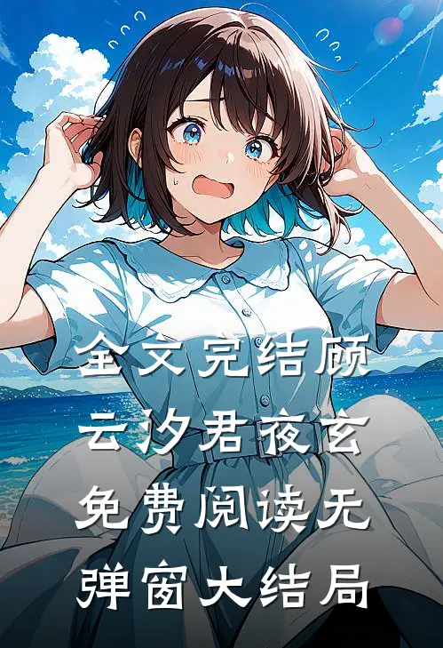 全文完结顾云汐君夜玄免费阅读无弹窗大结局