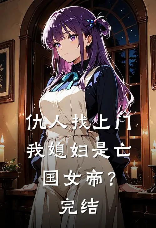 仇人找上门,我媳妇是亡国女帝?完结