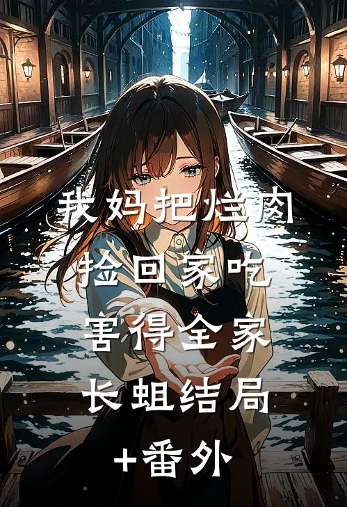 我妈把烂肉捡回家吃，害得全家长蛆结局+番外