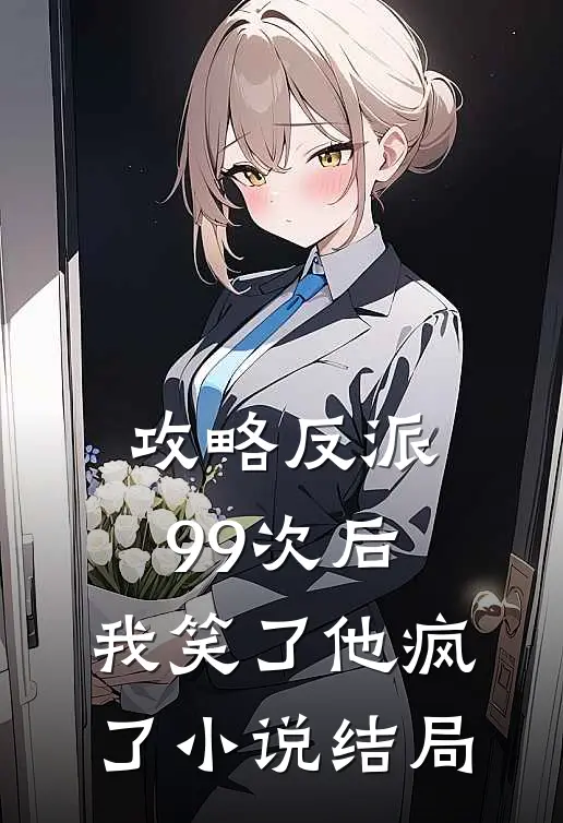 攻略反派99次后,我笑了他疯了结局怎么样