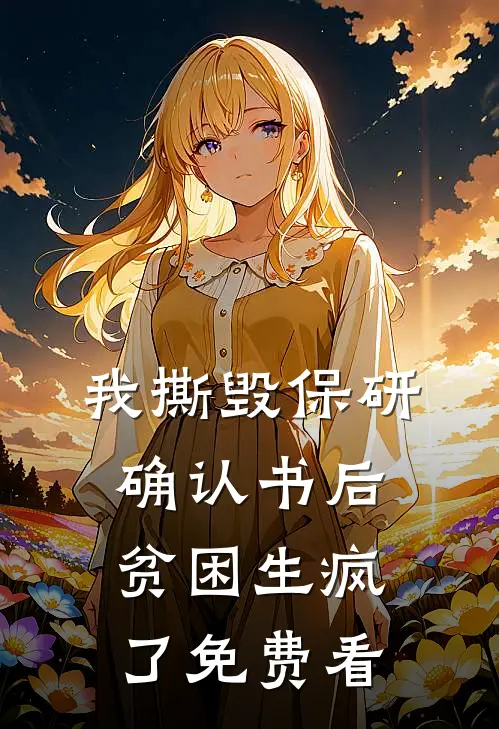我撕毁保研确认书后，贫困生疯了免费看