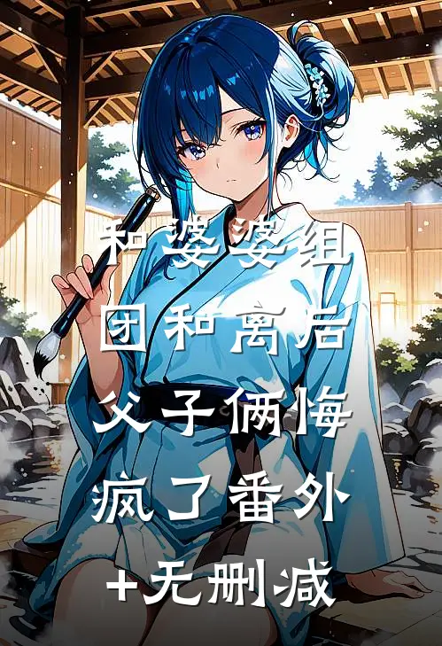 和婆婆组团和离后，父子俩悔疯了番外+无删减