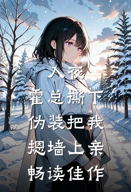 入夜，霍总撕下伪装把我摁墙上亲畅读佳作