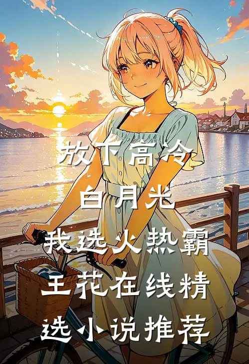放下高冷白月光,我选火热霸王花在线精选小说推荐