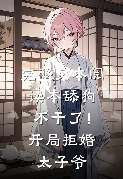 完整文本阅读本舔狗不干了！开局拒婚太子爷
