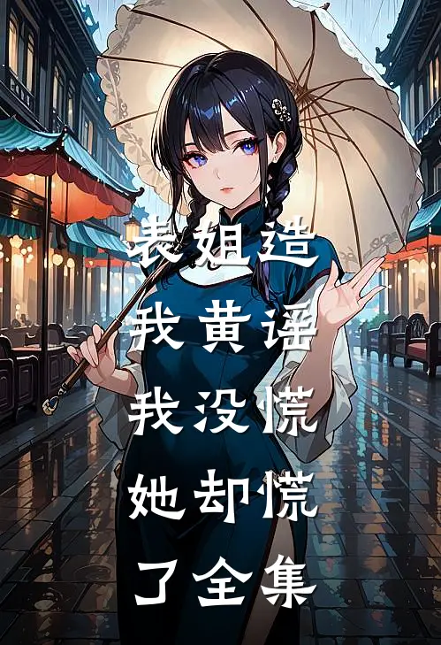 表姐造我黄谣,我没慌,她却慌了全集在线观看