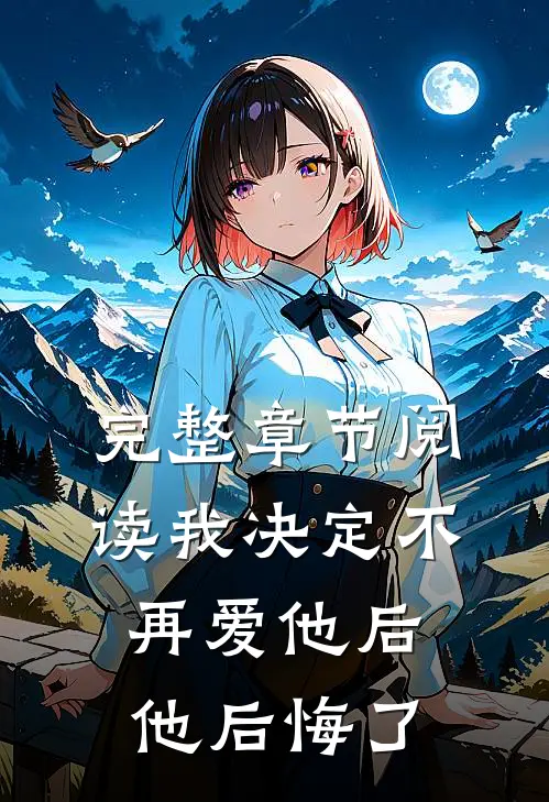 完整章节阅读我决定不再爱他后,他后悔了吗