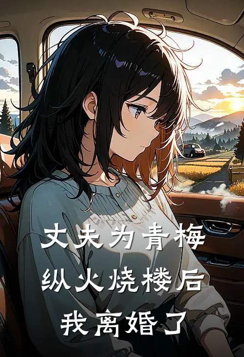 丈夫为青梅纵火烧楼后，我离婚了