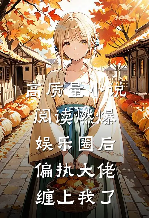 高质量小说阅读燃爆娱乐圈后，偏执大佬缠上我了